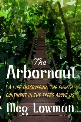 L'Arbornaute : Une vie à la découverte du huitième continent dans les arbres au-dessus de nous - The Arbornaut: A Life Discovering the Eighth Continent in the Trees Above Us