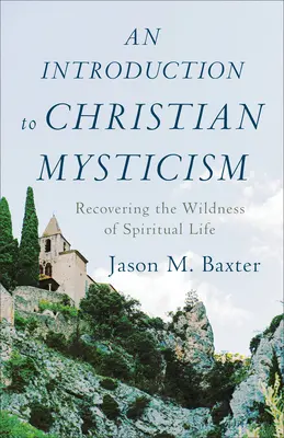 Introduction à la mystique chrétienne : Retrouver la sauvagerie de la vie spirituelle - An Introduction to Christian Mysticism: Recovering the Wildness of Spiritual Life