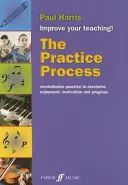 Le processus d'entraînement : Révolutionner l'entraînement pour maximiser le plaisir, la motivation et les progrès - The Practice Process: Revolutionize Practice to Maximize Enjoyment, Motivation and Progress