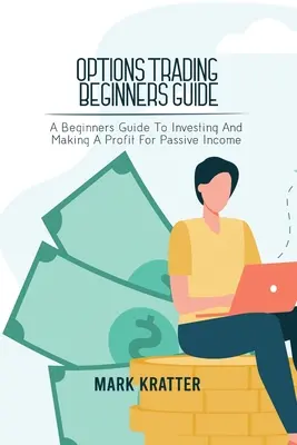 Guide du débutant en trading d'options : Un guide pour les débutants pour investir et faire des profits pour un revenu passif - Options Trading Beginners Guide: A Beginners Guide To Investing And Making A Profit For Passive Income