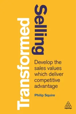 La vente transformée : Développer les valeurs de vente qui procurent un avantage concurrentiel - Selling Transformed: Develop the Sales Values Which Deliver Competitive Advantage