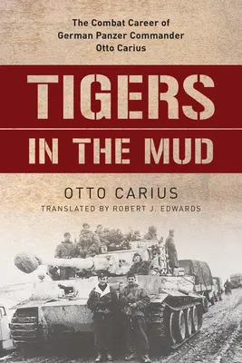 Tigres dans la boue : La carrière au combat du commandant allemand des Panzers Otto Carius - Tigers in the Mud: The Combat Career of German Panzer Commander Otto Carius