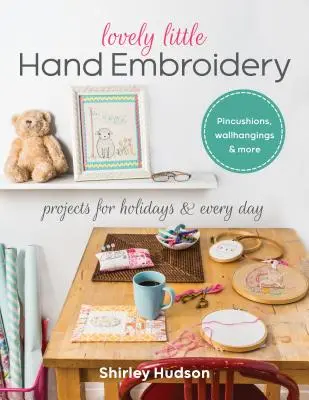 Lovely Little Hand Embroidery : Projets pour les fêtes et tous les jours - Lovely Little Hand Embroidery: Projects for Holidays & Every Day