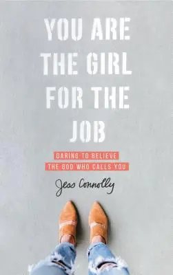 Vous êtes la fille de la situation : Oser croire au Dieu qui vous appelle - You Are the Girl for the Job: Daring to Believe the God Who Calls You