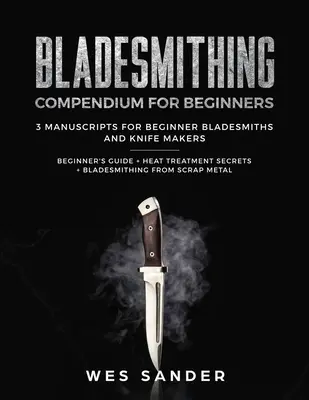 Bladesmithing : Compendium de fabrication de couteaux pour les débutants : Guide du débutant + Secrets du traitement thermique + Lames à partir de la ferraille : 3 - Bladesmithing: Bladesmithing Compendium for Beginners: Beginner's Guide + Heat Treatment Secrets + Bladesmithing from Scrap Metal: 3