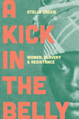 Un coup de pied dans le ventre : Les femmes, l'esclavage et la résistance - A Kick in the Belly: Women, Slavery and Resistance