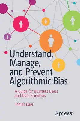 Comprendre, gérer et prévenir les biais algorithmiques : un guide pour les utilisateurs professionnels et les scientifiques des données - Understand, Manage, and Prevent Algorithmic Bias: A Guide for Business Users and Data Scientists