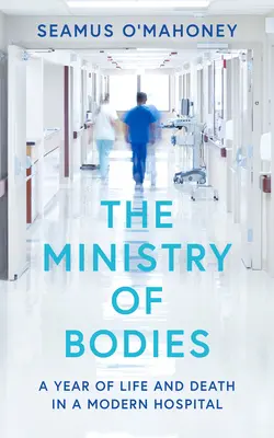 Le ministère des corps : Une année de vie et de mort dans un hôpital moderne - The Ministry of Bodies: A Year of Life and Death in a Modern Hospital