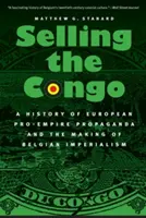 Vendre le Congo : Une histoire de la propagande européenne en faveur de l'empire et de la construction de l'impérialisme belge - Selling the Congo: A History of European Pro-Empire Propaganda and the Making of Belgian Imperialism