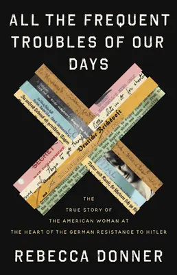 Tous les ennuis fréquents de nos jours : L'histoire vraie d'une Américaine au cœur de la résistance allemande à Hitler - All the Frequent Troubles of Our Days: The True Story of the American Woman at the Heart of the German Resistance to Hitler