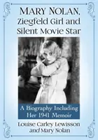 Mary Nolan, Ziegfeld Girl et star du cinéma muet : Une biographie incluant ses mémoires de 1941 - Mary Nolan, Ziegfeld Girl and Silent Movie Star: A Biography Including Her 1941 Memoir