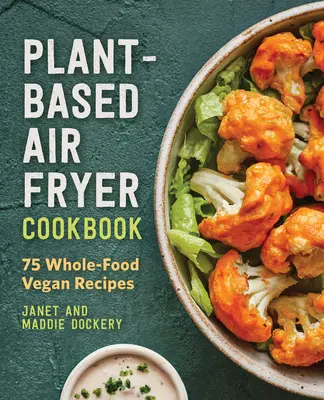 Plant-Based Air Fryer Cookbook : 75 recettes végétaliennes à base d'aliments complets - Plant-Based Air Fryer Cookbook: 75 Whole-Food Vegan Recipes