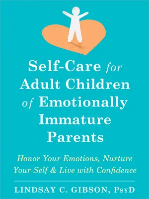 Prendre soin de soi pour les enfants adultes de parents émotionnellement immatures : Honorez vos émotions, nourrissez-vous et vivez avec confiance - Self-Care for Adult Children of Emotionally Immature Parents: Honor Your Emotions, Nurture Your Self, and Live with Confidence