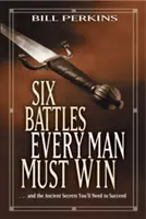 Six batailles que tout homme doit gagner : ... et les secrets anciens dont vous aurez besoin pour réussir - Six Battles Every Man Must Win: . . . and the Ancient Secrets You'll Need to Succeed