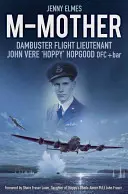 M-Mère : Lieutenant d'aviation John 'Hoppy' Hopgood, Dambuster - M-Mother: Dambuster Flight Lieutenant John 'Hoppy' Hopgood
