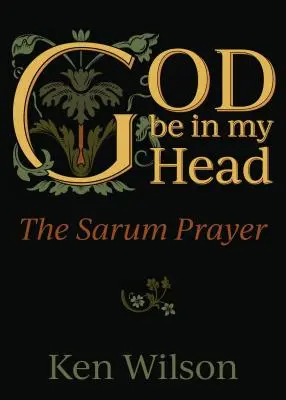 Dieu soit dans ma tête : la prière de Sarum - God Be in My Head: The Sarum Prayer