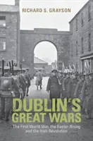 Les grandes guerres de Dublin : la Première Guerre mondiale, l'insurrection de Pâques et la révolution irlandaise - Dublin's Great Wars: The First World War, the Easter Rising and the Irish Revolution