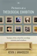 Les images d'une exposition théologique - Scènes du culte, du témoignage et de la sagesse de l'Église (Vanhoozer Dr Kevin (Auteur)) - Pictures at a Theological Exhibition - Scenes Of The Church'S Worship, Witness And Wisdom (Vanhoozer Dr Kevin (Author))