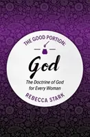 La bonne part - Dieu : La doctrine de Dieu pour chaque femme - The Good Portion - God: The Doctrine of God for Every Woman