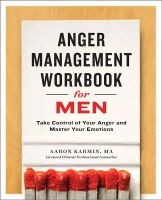 Manuel de gestion de la colère pour les hommes : Prenez le contrôle de votre colère et maîtrisez vos émotions - Anger Management Workbook for Men: Take Control of Your Anger and Master Your Emotions