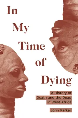 À l'heure de mourir : Une histoire de la mort et des morts en Afrique de l'Ouest - In My Time of Dying: A History of Death and the Dead in West Africa