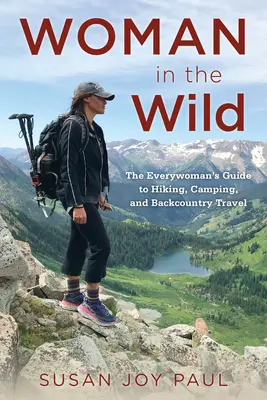 Woman in the Wild : The Everywoman's Guide to Hiking, Camping, and Backcountry Travel (La femme dans la nature : le guide de la randonnée, du camping et des voyages dans l'arrière-pays pour toutes les femmes) - Woman in the Wild: The Everywoman's Guide to Hiking, Camping, and Backcountry Travel