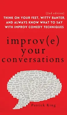 Améliorez vos conversations : Pensez sur vos pieds, faites preuve d'esprit et sachez toujours quoi dire grâce aux techniques d'improvisation (2e édition). - Improve Your Conversations: Think on Your Feet, Witty Banter, and Always Know What to Say with Improv Comedy Techniques (2nd Edition)