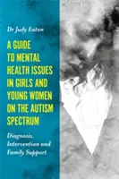 Guide des problèmes de santé mentale chez les filles et les jeunes femmes du spectre autistique : Diagnostic, intervention et soutien familial - A Guide to Mental Health Issues in Girls and Young Women on the Autism Spectrum: Diagnosis, Intervention and Family Support