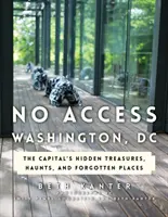 No Access Washington, DC : Les trésors cachés, les repaires et les lieux oubliés de la capitale - No Access Washington, DC: The Capital's Hidden Treasures, Haunts, and Forgotten Places