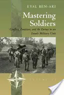 Maîtriser les soldats : Conflit, émotions et ennemi dans une unité de l'armée israélienne - Mastering Soldiers: Conflict, Emotions, and the Enemy in an Israeli Army Unit
