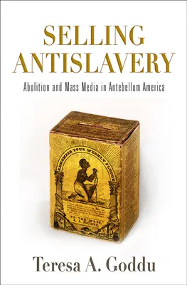 Vendre l'antiesclavagisme : L'abolition et les médias dans l'Amérique de l'Antebellum - Selling Antislavery: Abolition and Mass Media in Antebellum America