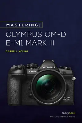 Maîtriser l'Olympus Om-D E-M1 Mark III - Mastering the Olympus Om-D E-M1 Mark III