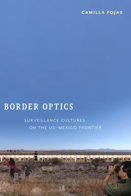 Optique frontalière : Cultures de surveillance à la frontière entre les États-Unis et le Mexique - Border Optics: Surveillance Cultures on the US-Mexico Frontier