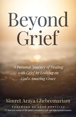 Au-delà du chagrin : Un voyage personnel pour faire face au deuil en s'appuyant sur l'incroyable grâce de Dieu - Beyond Grief: A personal Journey of Dealing with Grief by Leaning on God's Amazing Grace