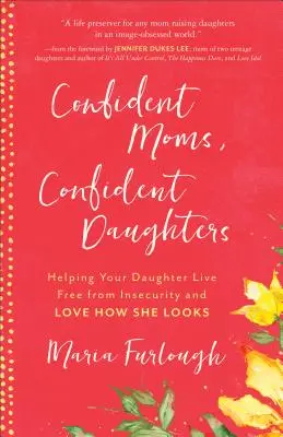 Des mères sûres d'elles, des filles sûres d'elles : Aider votre fille à vivre sans insécurité et à aimer son apparence - Confident Moms, Confident Daughters: Helping Your Daughter Live Free from Insecurity and Love How She Looks