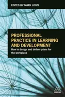 Pratique professionnelle en matière d'apprentissage et de développement : Comment concevoir et mettre en œuvre des plans pour le lieu de travail - Professional Practice in Learning and Development: How to Design and Deliver Plans for the Workplace