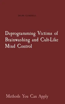 Déprogrammer les victimes de lavage de cerveau et de contrôle mental de type sectaire : Des méthodes que vous pouvez appliquer - Deprogramming Victims of Brainwashing and Cult-Like Mind Control: Methods You Can Apply