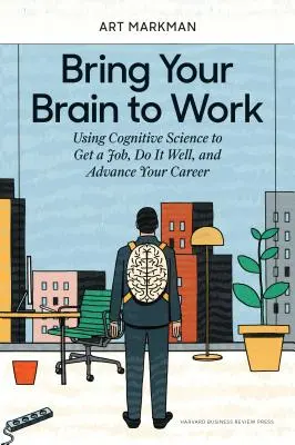 Faites travailler votre cerveau : Les sciences cognitives au service de l'emploi, de la réussite professionnelle et de la progression de carrière - Bring Your Brain to Work: Using Cognitive Science to Get a Job, Do It Well, and Advance Your Career