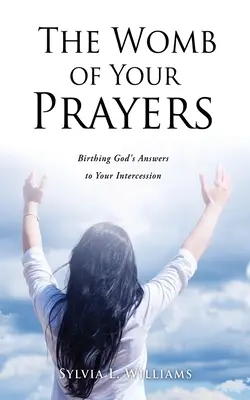 Le ventre de vos prières : L'accouchement des réponses de Dieu à votre intercession - The Womb of Your Prayers: Birthing God's Answers to Your Intercession