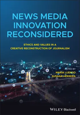 L'innovation dans les médias d'information reconsidérée : Éthique et valeurs dans une reconstruction créative du journalisme - News Media Innovation Reconsidered: Ethics and Values in a Creative Reconstruction of Journalism