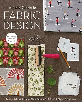 A Field Guide to Fabric Design : Créez, imprimez et vendez vos propres tissus ; techniques traditionnelles et numériques ; pour le quilting, la décoration intérieure et l'habillement. - A Field Guide to Fabric Design: Design, Print & Sell Your Own Fabric; Traditional & Digital Techniques; For Quilting, Home Dec & Apparel