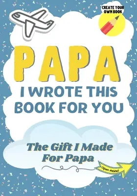 Papa, j'ai écrit ce livre pour toi : Un livre cadeau à remplir en blanc pour son papa spécial - Parfait pour les enfants - 7 x 10 pouces - Papa, I Wrote This Book For You: A Child's Fill in The Blank Gift Book For Their Special Papa - Perfect for Kid's - 7 x 10 inch