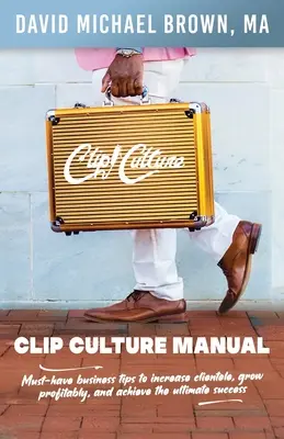 Manuel de la culture du clip : Des conseils commerciaux indispensables pour accroître la clientèle, se développer de manière rentable et atteindre le succès ultime. - Clip Culture Manual: Must-have business tips to increase clientele, grow profitably, and achieve ultimate success