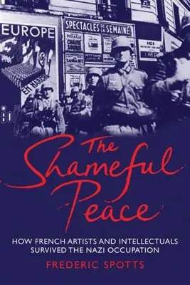 La paix honteuse : Comment les artistes et intellectuels français ont survécu à l'occupation nazie - Shameful Peace: How French Artists and Intellectuals Survived the Nazi Occupation