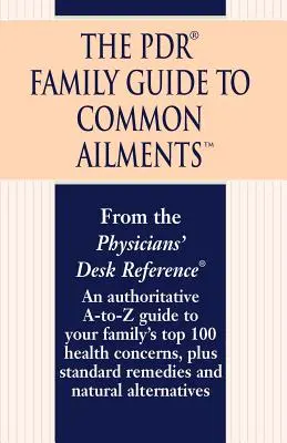 Le guide familial PDR des maladies courantes : Un guide qui fait autorité sur les 100 principaux problèmes de santé de votre famille, ainsi que sur les remèdes classiques et les solutions naturelles. - The PDR Family Guide to Common Ailments: An Authoritative A-To-Z Guide to Your Family's Top 100 Health Concerns, Plus Standard Remedies and Natural Al