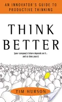 Penser mieux : Le guide de l'innovateur pour une pensée productive - Think Better: An Innovator's Guide to Productive Thinking