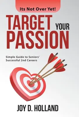 Ciblez votre passion : Guide simple pour une deuxième carrière réussie pour les seniors - Target Your Passion: Simple Guide to Seniors' Successful 2Nd Careers