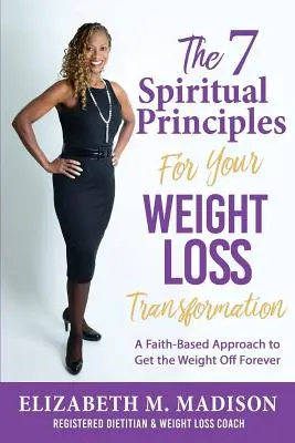Les 7 principes spirituels pour votre transformation de perte de poids : Une approche basée sur la foi pour perdre du poids pour toujours - The 7 Spiritual Principles for Your Weight Loss Transformation: A Faith-Based Approach to Get the Weight Off Forever