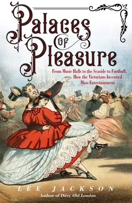 Les palais du plaisir : Des salles de musique au bord de mer en passant par le football, comment les victoriens ont inventé le divertissement de masse - Palaces of Pleasure: From Music Halls to the Seaside to Football, How the Victorians Invented Mass Entertainment