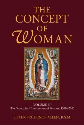 Le concept de femme, volume 3, volume 3 : La recherche de la communion des personnes, 1500-2015 - The Concept of Woman, Volume 3, Volume 3: The Search for Communion of Persons, 1500-2015